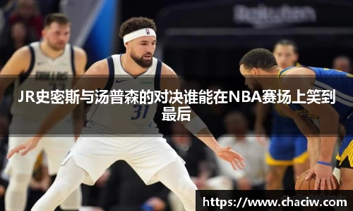 JR史密斯与汤普森的对决谁能在NBA赛场上笑到最后
