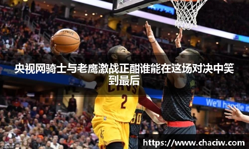 央视网骑士与老鹰激战正酣谁能在这场对决中笑到最后