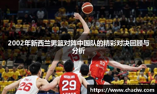 2002年新西兰男篮对阵中国队的精彩对决回顾与分析