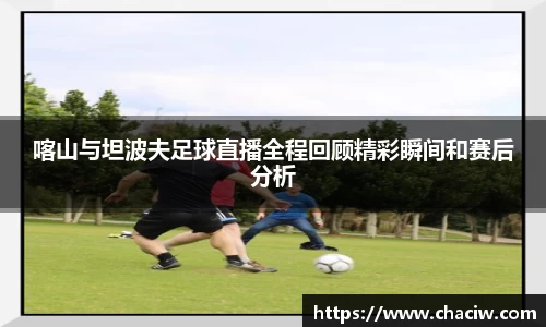 喀山与坦波夫足球直播全程回顾精彩瞬间和赛后分析