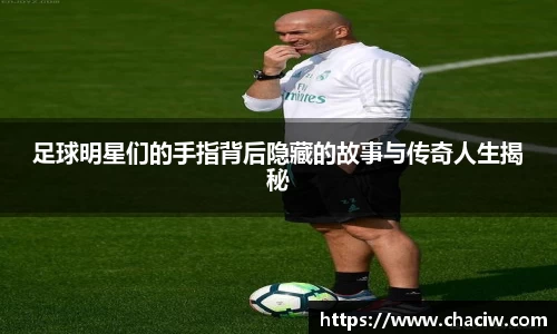 足球明星们的手指背后隐藏的故事与传奇人生揭秘