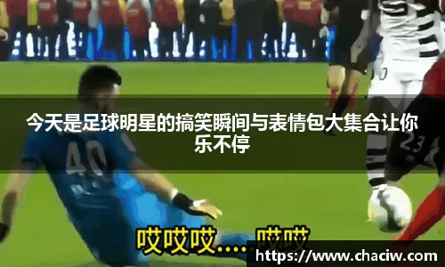 今天是足球明星的搞笑瞬间与表情包大集合让你乐不停