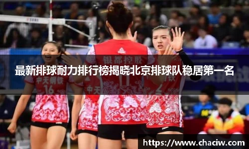 最新排球耐力排行榜揭晓北京排球队稳居第一名