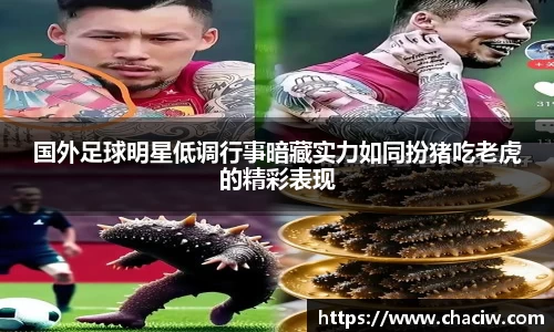 国外足球明星低调行事暗藏实力如同扮猪吃老虎的精彩表现
