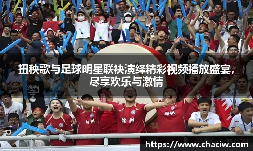 扭秧歌与足球明星联袂演绎精彩视频播放盛宴，尽享欢乐与激情