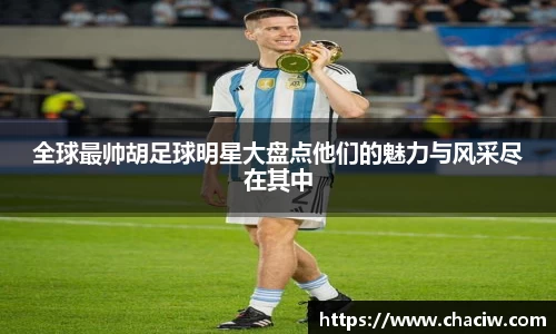 全球最帅胡足球明星大盘点他们的魅力与风采尽在其中