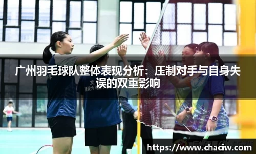 广州羽毛球队整体表现分析：压制对手与自身失误的双重影响