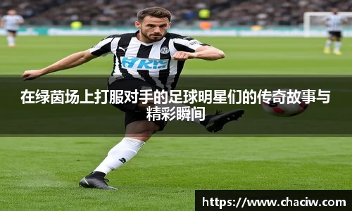 在绿茵场上打服对手的足球明星们的传奇故事与精彩瞬间